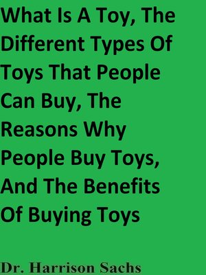 cover image of What Is a Toy, the Different Types of Toys That People Can Buy, the Reasons Why People Buy Toys, and the Benefits of Buying Toys